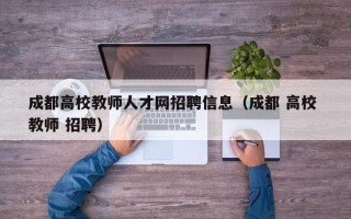 成都高校教师人才网招聘信息（成都 高校 教师 招聘）