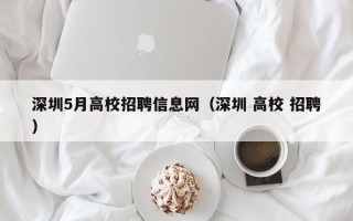 深圳5月高校招聘信息网（深圳 高校 招聘）