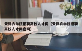 天津农学院招聘高校人才网（天津农学院招聘高校人才网官网）