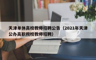 天津单休高校教师招聘公告（2021年天津公办高职院校教师招聘）