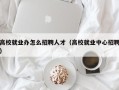 高校就业办怎么招聘人才（高校就业中心招聘）