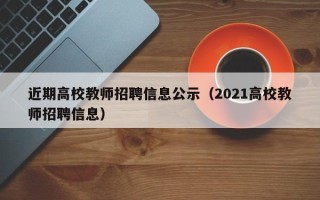 近期高校教师招聘信息公示（2021高校教师招聘信息）
