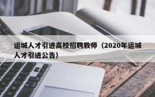 运城人才引进高校招聘教师（2020年运城人才引进公告）