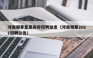 河南烟草直属高校招聘信息(河南烟草2021招聘公告) 河南烟草直属高校招聘信息(河南烟草2021招聘公告)