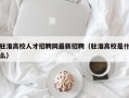 驻淮高校人才招聘网最新招聘（驻淮高校是什么）