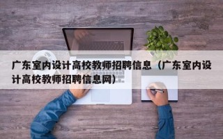 广东室内设计高校教师招聘信息（广东室内设计高校教师招聘信息网）