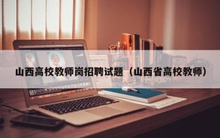 山西高校教师岗招聘试题（山西省高校教师）