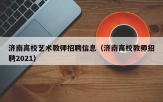 济南高校艺术教师招聘信息（济南高校教师招聘2021）
