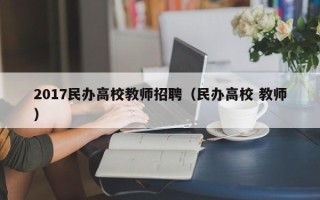 2017民办高校教师招聘（民办高校 教师）