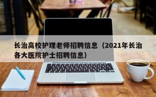 长治高校护理老师招聘信息（2021年长治各大医院护士招聘信息）