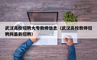 武汉高校招聘大专教师信息（武汉高校教师招聘网最新招聘）