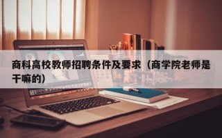 商科高校教师招聘条件及要求（商学院老师是干嘛的）