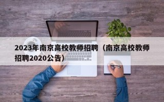 2023年南京高校教师招聘（南京高校教师招聘2020公告）