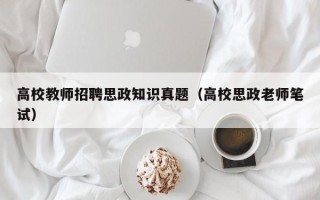 高校教师招聘思政知识真题（高校思政老师笔试）