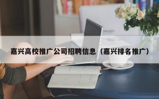 嘉兴高校推广公司招聘信息（嘉兴排名推广）