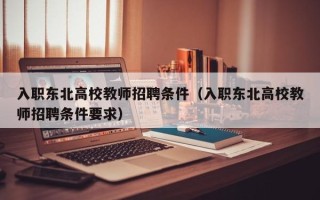 入职东北高校教师招聘条件（入职东北高校教师招聘条件要求）