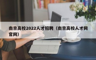 南京高校2022人才招聘（南京高校人才网官网）