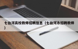 七台河高校教师招聘信息（七台河市招聘教师）