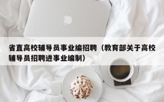 省直高校辅导员事业编招聘（教育部关于高校辅导员招聘进事业编制）