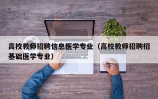 高校教师招聘信息医学专业（高校教师招聘招基础医学专业）
