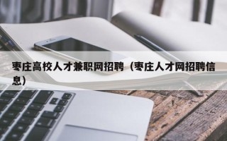 枣庄高校人才兼职网招聘（枣庄人才网招聘信息）