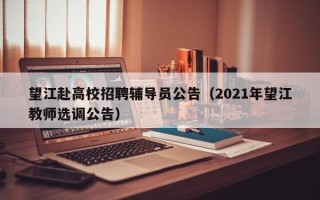 望江赴高校招聘辅导员公告（2021年望江教师选调公告）