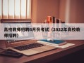 高校教师招聘6月份考试（2022年高校教师招聘）