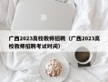 广西2023高校教师招聘（广西2023高校教师招聘考试时间）