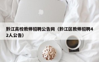 黔江高校教师招聘公告网（黔江区教师招聘42人公告）