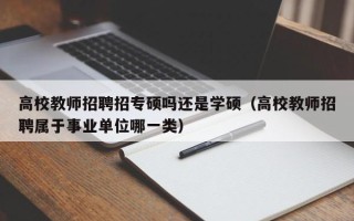高校教师招聘招专硕吗还是学硕（高校教师招聘属于事业单位哪一类）