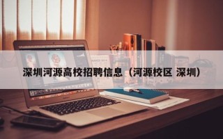 深圳河源高校招聘信息（河源校区 深圳）