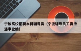 宁波高校招聘本科辅导员（宁波辅导员工资待遇事业编）