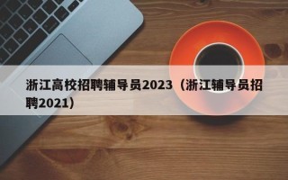 浙江高校招聘辅导员2023（浙江辅导员招聘2021）
