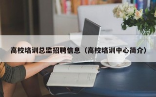 高校培训总监招聘信息（高校培训中心简介）