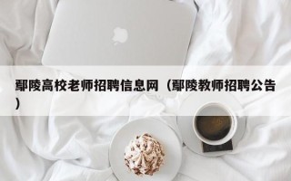 鄢陵高校老师招聘信息网（鄢陵教师招聘公告）