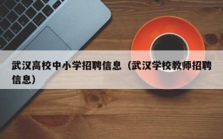 武汉高校中小学招聘信息（武汉学校教师招聘信息）