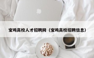 宝鸡高校人才招聘网（宝鸡高校招聘信息）