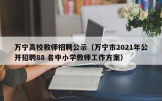 万宁高校教师招聘公示（万宁市2021年公开招聘88 名中小学教师工作方案）