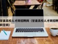 甘肃高校人才网招聘网（甘肃高校人才网招聘网官网）