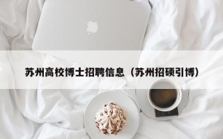 苏州高校博士招聘信息（苏州招硕引博）