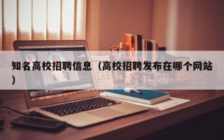 知名高校招聘信息（高校招聘发布在哪个网站）