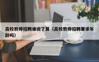 高校教师招聘谁说了算（高校教师招聘要求年龄吗）