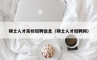 硕士人才高校招聘信息（硕士人才招聘网）