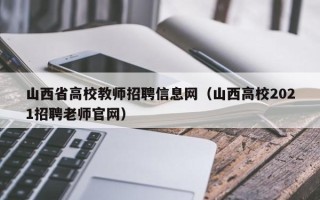 山西省高校教师招聘信息网（山西高校2021招聘老师官网）