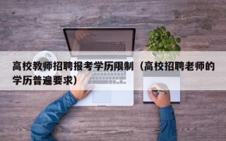 高校教师招聘报考学历限制（高校招聘老师的学历普遍要求）