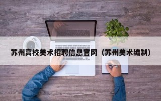 苏州高校美术招聘信息官网（苏州美术编制）
