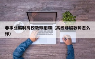 非事业编制高校教师招聘（高校非编教师怎么样）