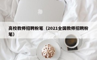 高校教师招聘粉笔（2021全国教师招聘粉笔）