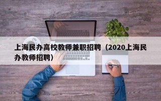 上海民办高校教师兼职招聘（2020上海民办教师招聘）