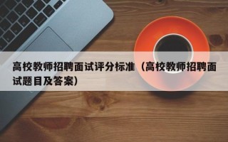 高校教师招聘面试评分标准（高校教师招聘面试题目及答案）
